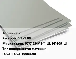 Лист нержавеющий 2 0.9х1.88 Сталь: 07Х12НМБФ-Ш, ЭП609-Ш Тип:матовый ГОСТ 19904-90